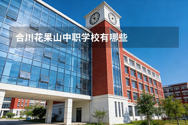 合川花果山中职学校有哪些