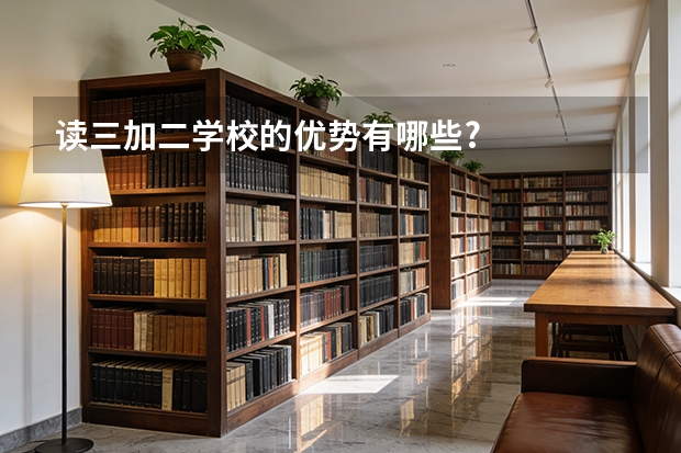 读三加二学校的优势有哪些?