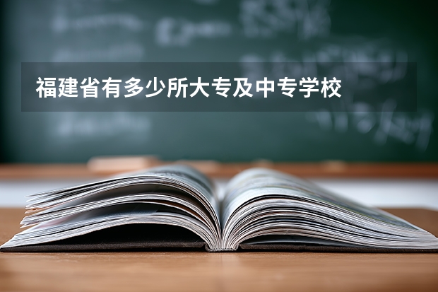 福建省有多少所大专及中专学校