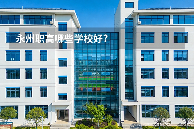 永州职高哪些学校好?