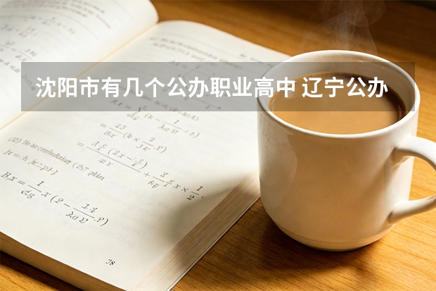 沈阳市有几个公办职业高中 辽宁公办中专学校排名前十