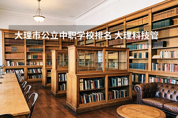 大理市公立中职学校排名 大理科技管理学校是公办还是民办