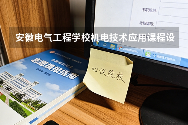 安徽电气工程学校机电技术应用课程设置与专业能力要求