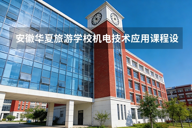 安徽华夏旅游学校机电技术应用课程设置与专业能力要求