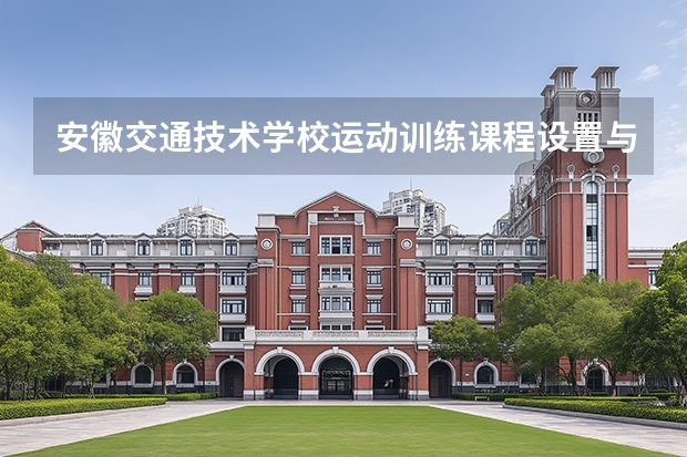 安徽交通技术学校运动训练课程设置与专业能力要求