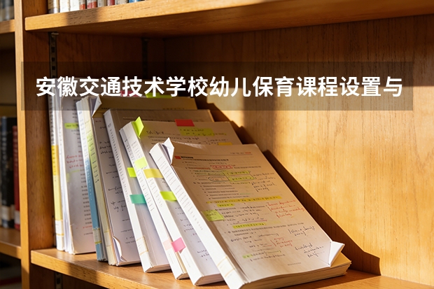 安徽交通技术学校幼儿保育课程设置与专业能力要求
