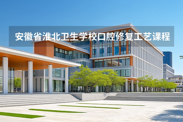 安徽省淮北卫生学校口腔修复工艺课程设置与专业能力要求