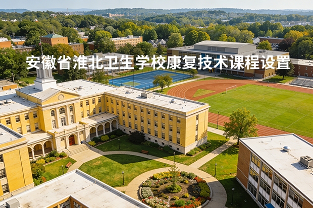 安徽省淮北卫生学校康复技术课程设置与专业能力要求