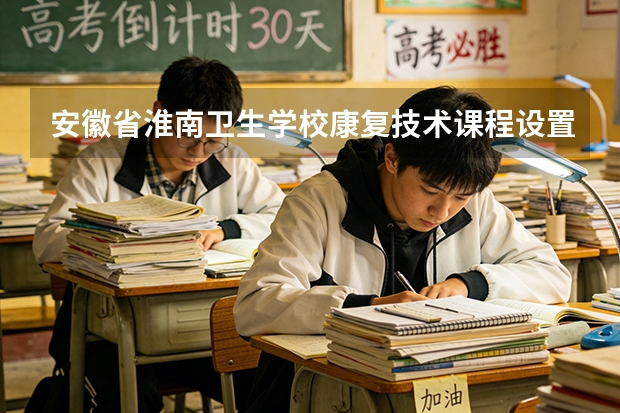 安徽省淮南卫生学校康复技术课程设置与专业能力要求