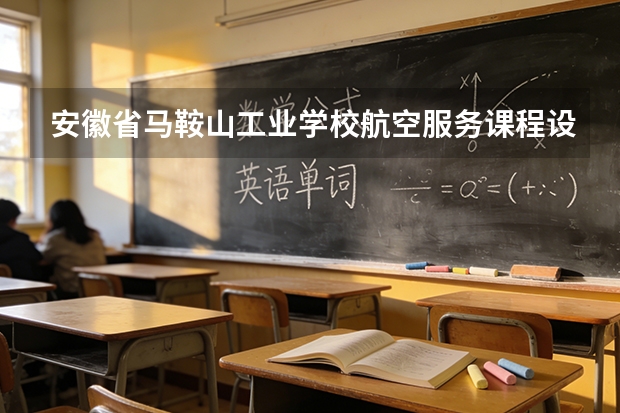 安徽省马鞍山工业学校航空服务课程设置与专业能力要求
