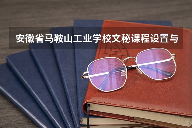 安徽省马鞍山工业学校文秘课程设置与专业能力要求