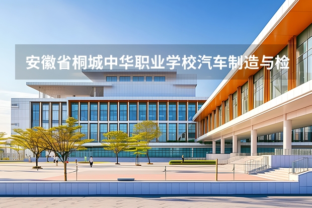 安徽省桐城中华职业学校汽车制造与检测课程设置与专业能力要求