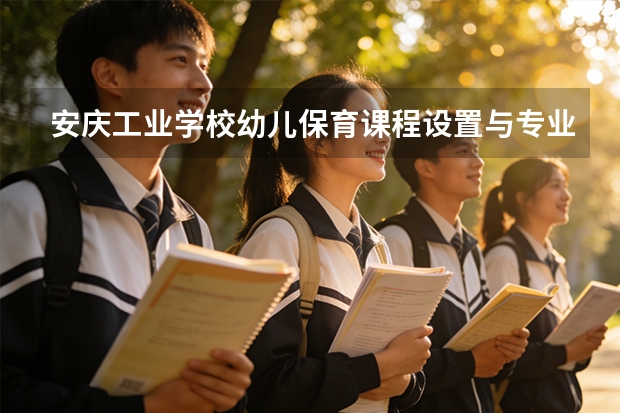 安庆工业学校幼儿保育课程设置与专业能力要求