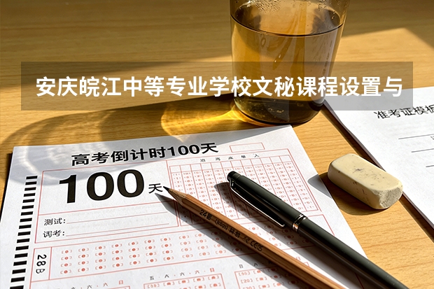 安庆皖江中等专业学校文秘课程设置与专业能力要求