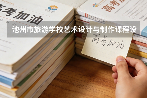 池州市旅游学校艺术设计与制作课程设置与专业能力要求