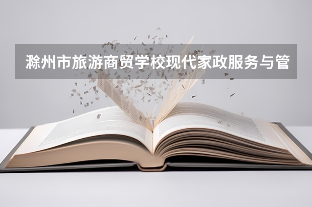 滁州市旅游商贸学校现代家政服务与管理课程设置与专业能力要求