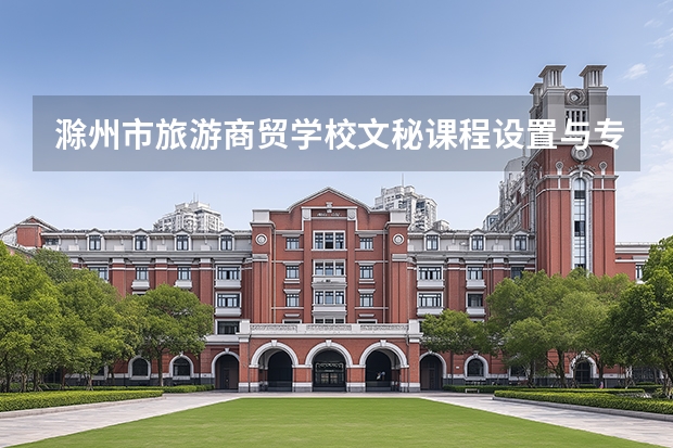 滁州市旅游商贸学校文秘课程设置与专业能力要求