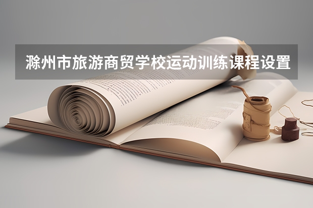 滁州市旅游商贸学校运动训练课程设置与专业能力要求