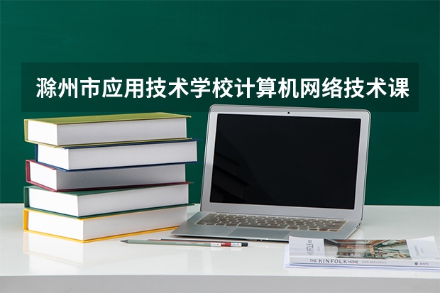 滁州市应用技术学校计算机网络技术课程设置与专业能力要求