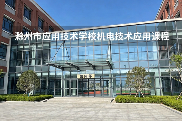 滁州市应用技术学校机电技术应用课程设置与专业能力要求