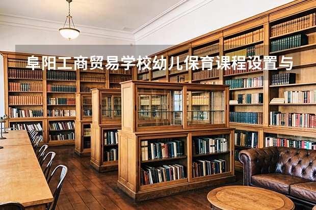 阜阳工商贸易学校幼儿保育课程设置与专业能力要求
