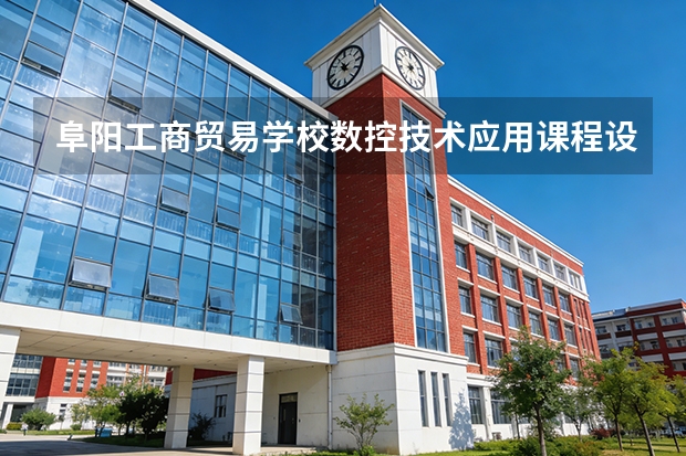 阜阳工商贸易学校数控技术应用课程设置与专业能力要求