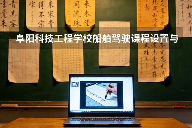 阜阳科技工程学校船舶驾驶课程设置与专业能力要求