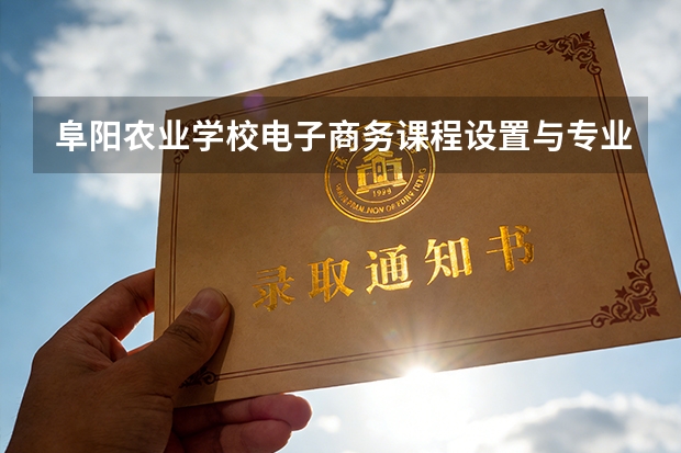 阜阳农业学校电子商务课程设置与专业能力要求