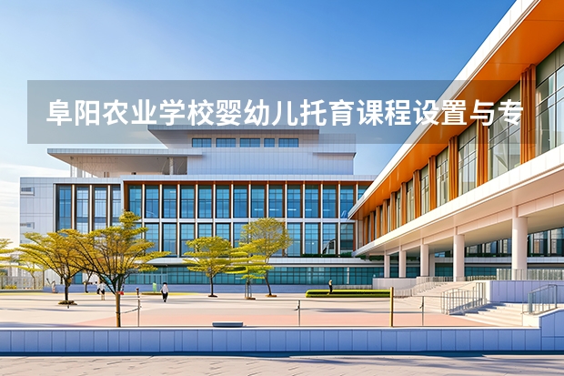 阜阳农业学校婴幼儿托育课程设置与专业能力要求