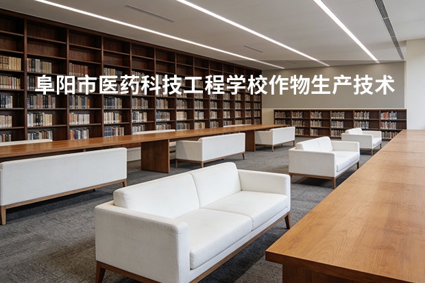 阜阳市医药科技工程学校作物生产技术课程设置与专业能力要求