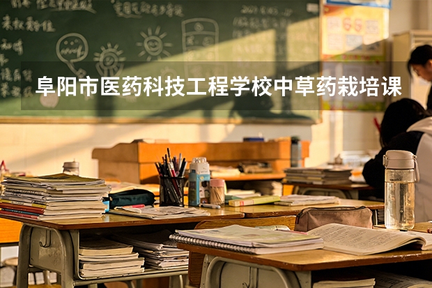 阜阳市医药科技工程学校中草药栽培课程设置与专业能力要求