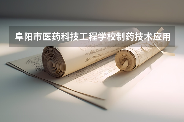 阜阳市医药科技工程学校制药技术应用课程设置与专业能力要求
