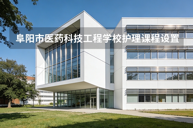阜阳市医药科技工程学校护理课程设置与专业能力要求