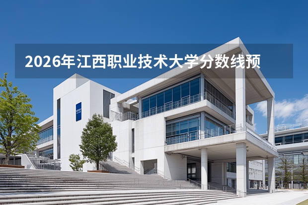 2026年江西职业技术大学分数线预测及往年分数参考
