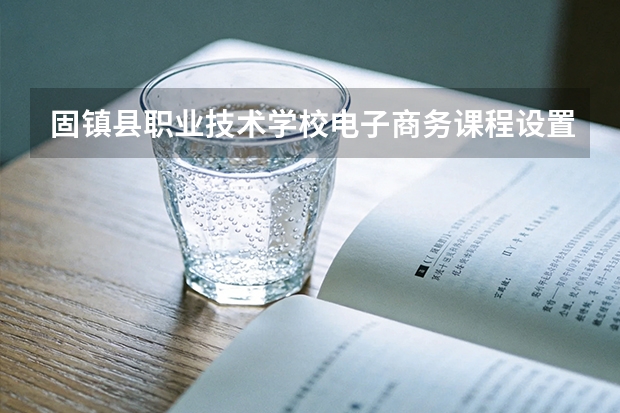 固镇县职业技术学校电子商务课程设置与专业能力要求