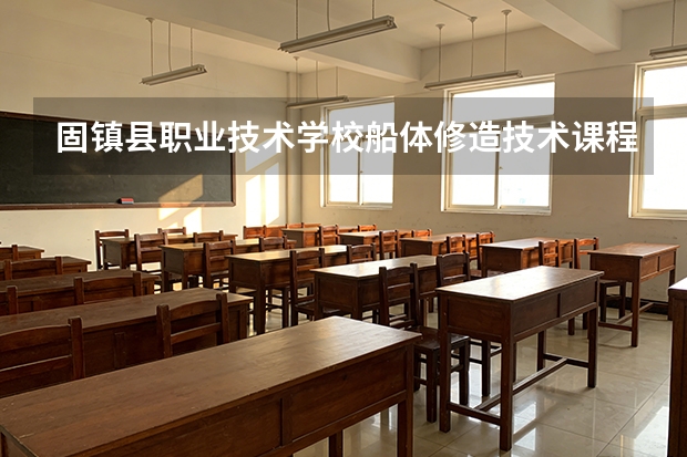 固镇县职业技术学校船体修造技术课程设置与专业能力要求