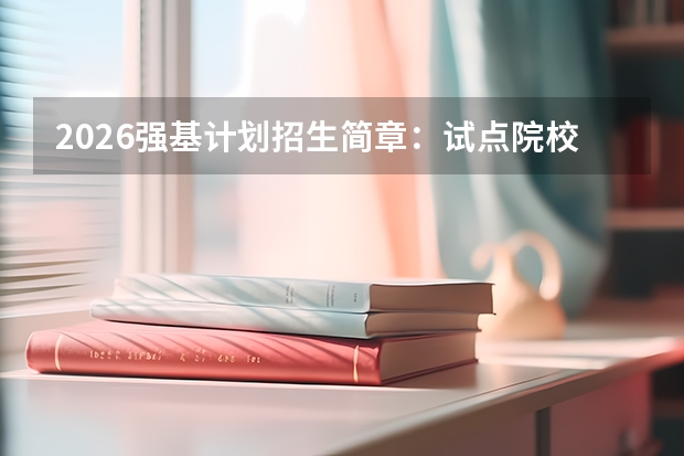 2026强基计划招生简章：试点院校专业及入围要求