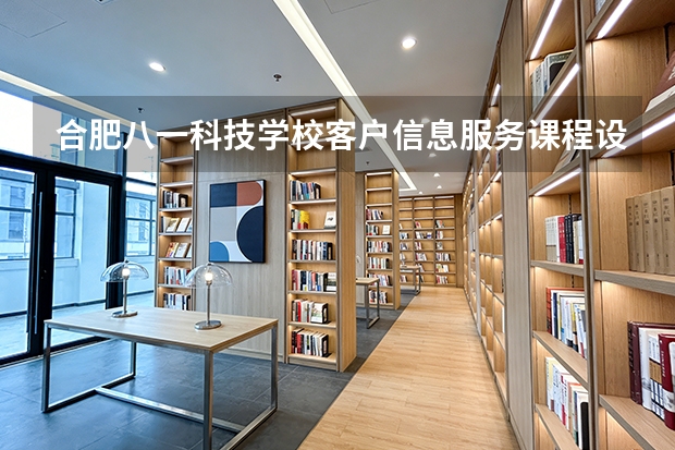 合肥八一科技学校客户信息服务课程设置与专业能力要求