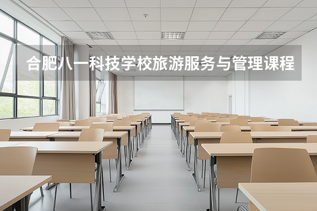 合肥八一科技学校旅游服务与管理课程设置与专业能力要求