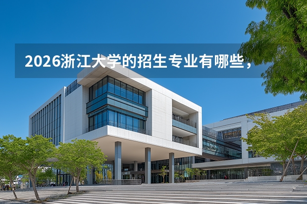 2026浙江大学的招生专业有哪些，优势专业