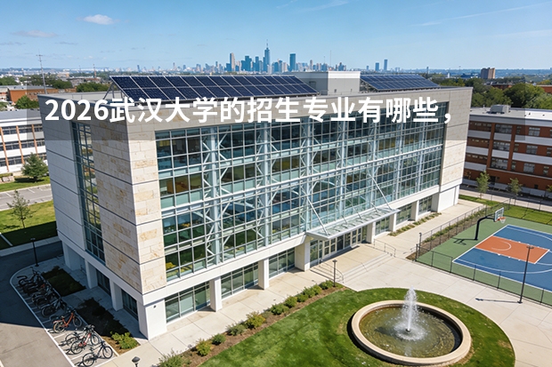 2026武汉大学的招生专业有哪些，优势专业
