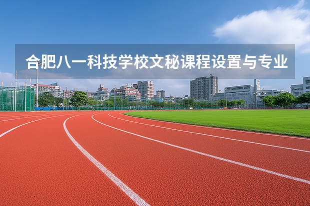 合肥八一科技学校文秘课程设置与专业能力要求