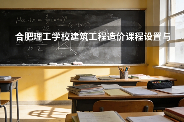 合肥理工学校建筑工程造价课程设置与专业能力要求
