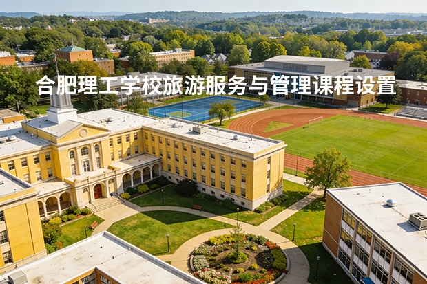 合肥理工学校旅游服务与管理课程设置与专业能力要求