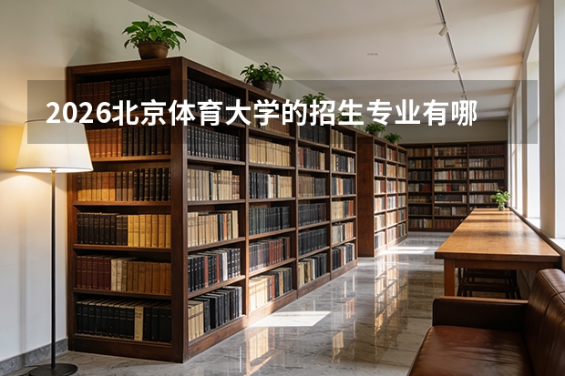 2026北京体育大学的招生专业有哪些，优势专业