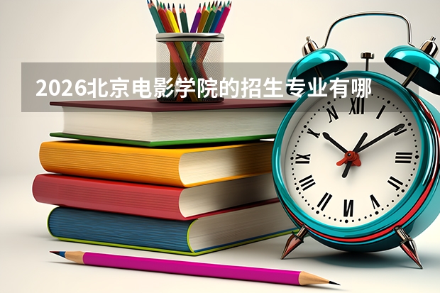 2026北京电影学院的招生专业有哪些，优势专业