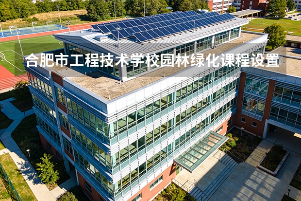 合肥市工程技术学校园林绿化课程设置与专业能力要求