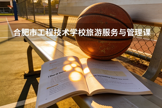 合肥市工程技术学校旅游服务与管理课程设置与专业能力要求