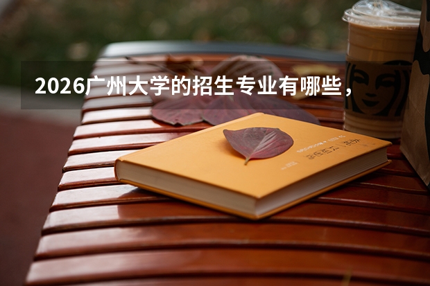 2026广州大学的招生专业有哪些，优势专业