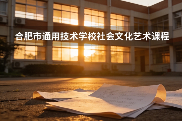 合肥市通用技术学校社会文化艺术课程设置与专业能力要求